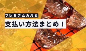 「プレミアムカルビ」支払い方法まとめ1